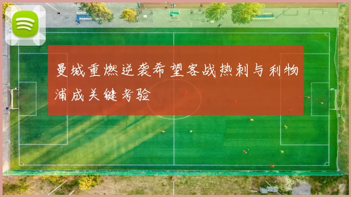 曼城重燃逆袭希望客战热刺与利物浦成关键考验