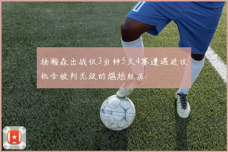 杨瀚森出战仅3分钟5天4赛遭遇进攻机会被判无效的尴尬经历