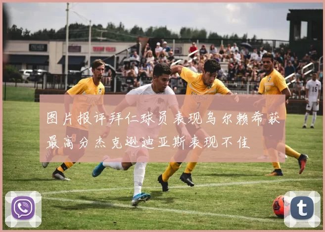 图片报评拜仁球员表现乌尔赖希获最高分杰克逊迪亚斯表现不佳
