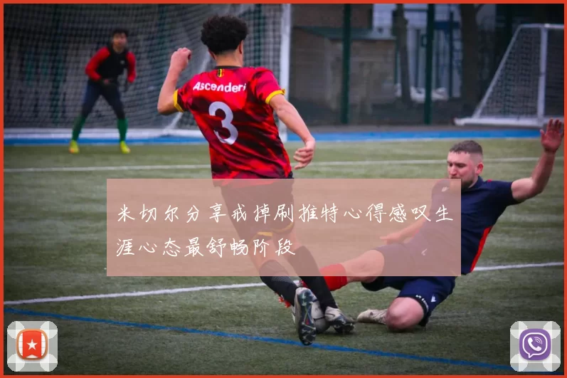 米切尔分享戒掉刷推特心得感叹生涯心态最舒畅阶段