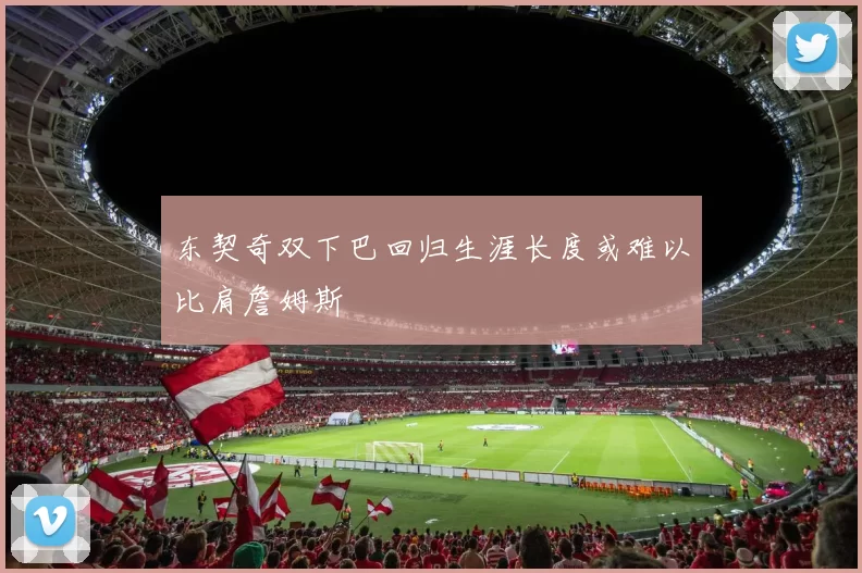 东契奇双下巴回归生涯长度或难以比肩詹姆斯