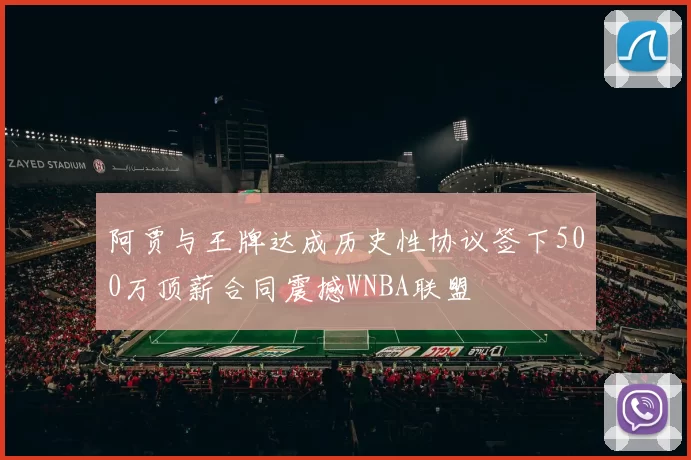 阿贾与王牌达成历史性协议签下500万顶薪合同震撼WNBA联盟
